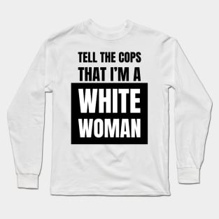 Tell The Cops That I'm A White Woman Long Sleeve T-Shirt